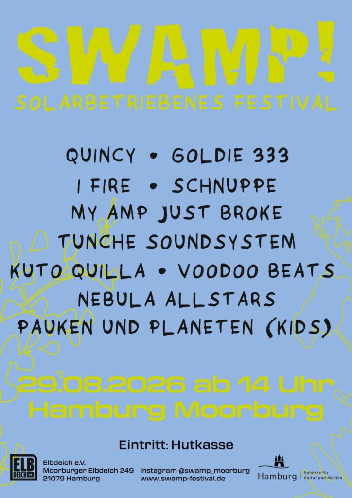 Plakat/Sharepic. Hellblauer Hintergrund, links und rechts ragen mit dünnen gelben Strichen gemalte Blumen herein. Überschrift in dicken gelben, wie handgeschriebenen Lettern: SWAMP! Darunter etwas kleiner: Solarbetriebenes Festival. Darunter aufgelistet in dünnerer schwarzer Schrift: Quincy · Goldie 333, I Fire · Schnuppe, My Amp Just Broke, Tunche Soundsystem, Kulto Quilla · Voodo Beats, Nebula Allstars, Pauken und Planeten (Kids).
Darunter wieder in gelb, dick, Druckbuchstaben: 29.8.2026 ab 14 Uhr, Hamburg Moorburg, Eintritt: Hutkasse
Darunter das Logo vom elbdeich e.V., Moorburger Elbdeich 249, 21079 Hamburg. Daneben: Instagram @swamp_moorburg, swamp-festival.de. Daneben das Logo der Stadt Hamburg, Behörde für Kultur und Medien